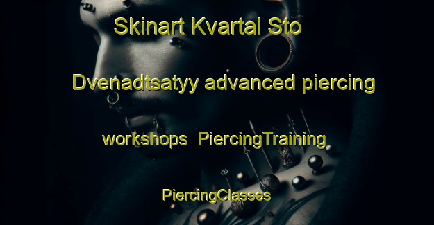 Skinart Kvartal Sto Dvenadtsatyy advanced piercing workshops | #PiercingTraining #PiercingClasses #SkinartTraining-Russia