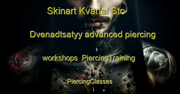 Skinart Kvartal Sto Dvenadtsatyy advanced piercing workshops | #PiercingTraining #PiercingClasses #SkinartTraining-Russia