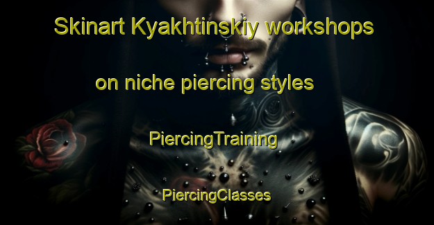 Skinart Kyakhtinskiy workshops on niche piercing styles | #PiercingTraining #PiercingClasses #SkinartTraining-Russia