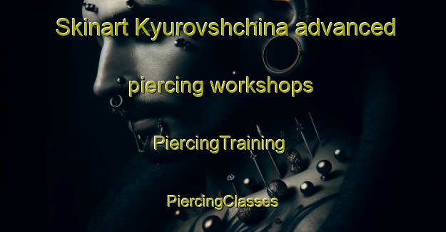 Skinart Kyurovshchina advanced piercing workshops | #PiercingTraining #PiercingClasses #SkinartTraining-Russia