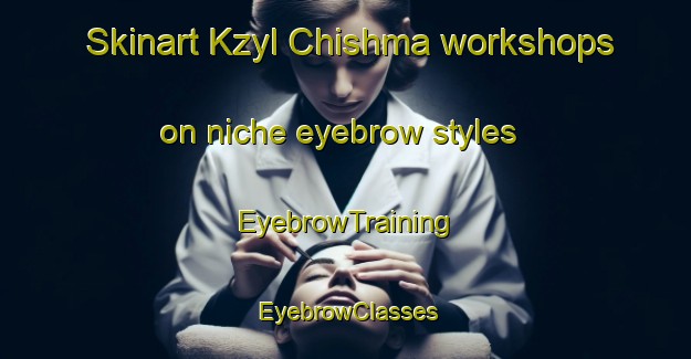 Skinart Kzyl Chishma workshops on niche eyebrow styles | EyebrowTraining | EyebrowClasses | SkinartTraining-Russia