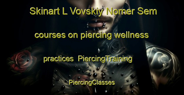 Skinart L Vovskiy Nomer Sem courses on piercing wellness practices | #PiercingTraining #PiercingClasses #SkinartTraining-Russia