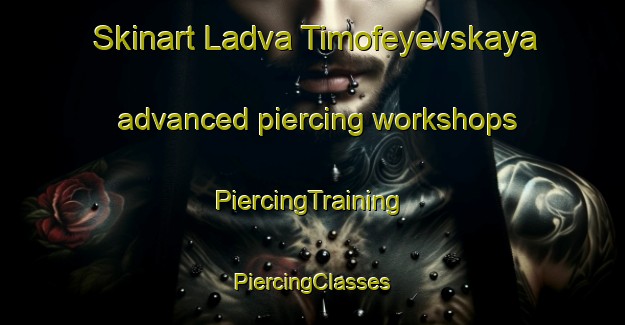 Skinart Ladva Timofeyevskaya advanced piercing workshops | #PiercingTraining #PiercingClasses #SkinartTraining-Russia