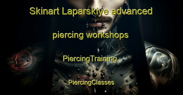 Skinart Laparskiye advanced piercing workshops | #PiercingTraining #PiercingClasses #SkinartTraining-Russia