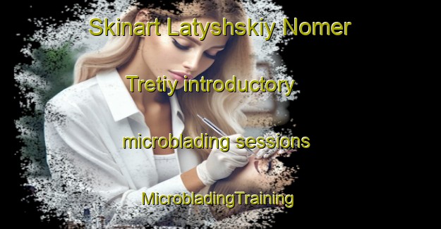 Skinart Latyshskiy Nomer Tretiy introductory microblading sessions | #MicrobladingTraining #MicrobladingClasses #SkinartTraining-Russia