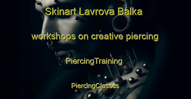 Skinart Lavrova Balka workshops on creative piercing | #PiercingTraining #PiercingClasses #SkinartTraining-Russia