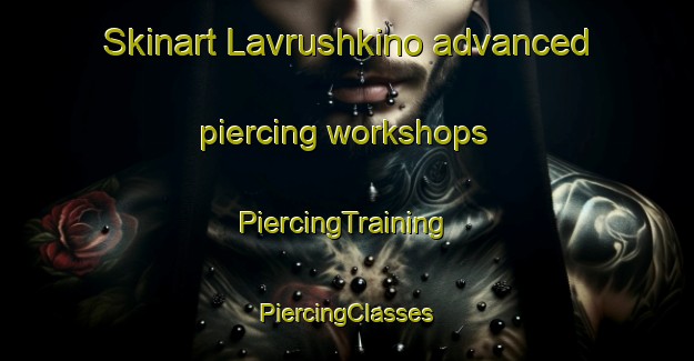 Skinart Lavrushkino advanced piercing workshops | #PiercingTraining #PiercingClasses #SkinartTraining-Russia