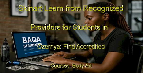 Skinart Learn from Recognized Providers for Students in Ozernya: Find Accredited Courses | Body Art Qualification Authority | BAQA-Russia
