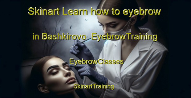 Skinart Learn how to eyebrow in Bashkirovo | EyebrowTraining | EyebrowClasses | SkinartTraining-Russia