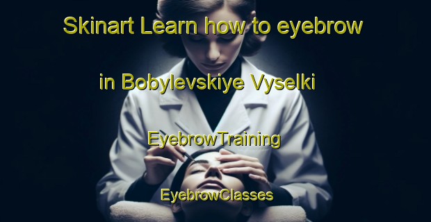 Skinart Learn how to eyebrow in Bobylevskiye Vyselki | EyebrowTraining | EyebrowClasses | SkinartTraining-Russia