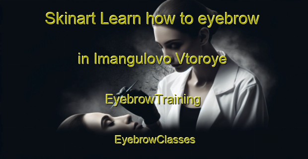 Skinart Learn how to eyebrow in Imangulovo Vtoroye | EyebrowTraining | EyebrowClasses | SkinartTraining-Russia