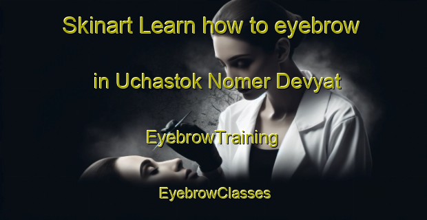 Skinart Learn how to eyebrow in Uchastok Nomer Devyat | EyebrowTraining | EyebrowClasses | SkinartTraining-Russia