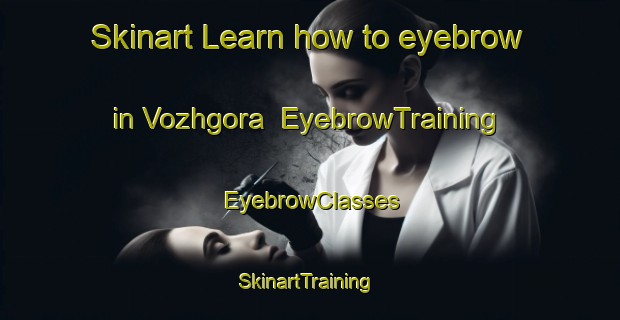 Skinart Learn how to eyebrow in Vozhgora | EyebrowTraining | EyebrowClasses | SkinartTraining-Russia