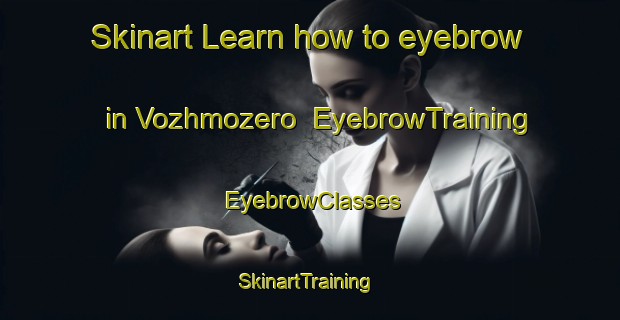Skinart Learn how to eyebrow in Vozhmozero | EyebrowTraining | EyebrowClasses | SkinartTraining-Russia