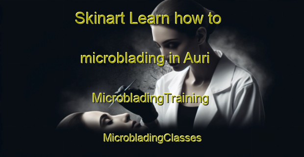 Skinart Learn how to microblading in Auri | #MicrobladingTraining #MicrobladingClasses #SkinartTraining-Russia