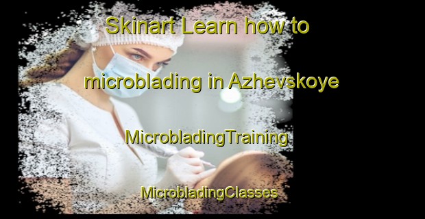 Skinart Learn how to microblading in Azhevskoye | MicrobladingTraining | MicrobladingClasses | SkinartTraining-Russia