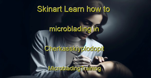 Skinart Learn how to microblading in Cherkasskiyplodopit | #MicrobladingTraining #MicrobladingClasses #SkinartTraining-Russia