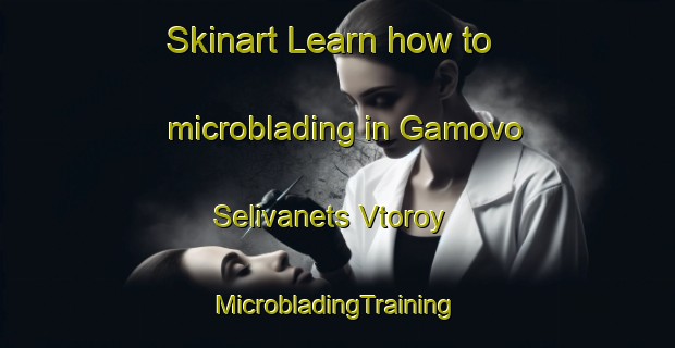 Skinart Learn how to microblading in Gamovo Selivanets Vtoroy | #MicrobladingTraining #MicrobladingClasses #SkinartTraining-Russia