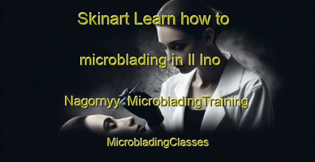 Skinart Learn how to microblading in Il Ino Nagornyy | #MicrobladingTraining #MicrobladingClasses #SkinartTraining-Russia