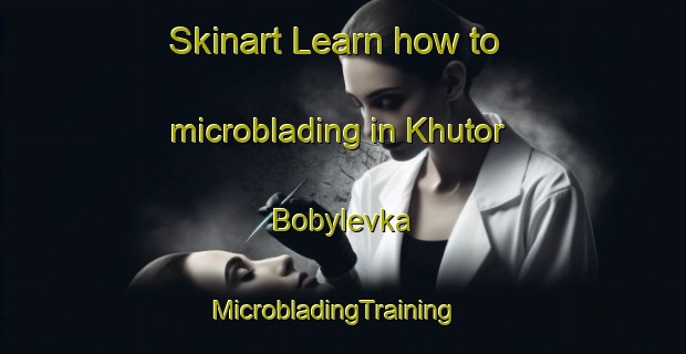 Skinart Learn how to microblading in Khutor Bobylevka | MicrobladingTraining | MicrobladingClasses | SkinartTraining-Russia