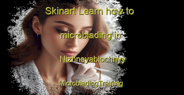 Skinart Learn how to microblading in Nizhneyablochnyy | #MicrobladingTraining #MicrobladingClasses #SkinartTraining-Russia