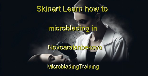 Skinart Learn how to microblading in Novoarslanbekovo | #MicrobladingTraining #MicrobladingClasses #SkinartTraining-Russia