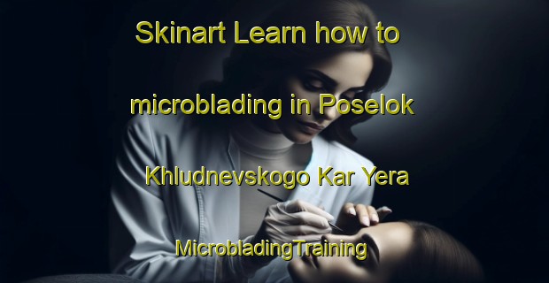 Skinart Learn how to microblading in Poselok Khludnevskogo Kar Yera | #MicrobladingTraining #MicrobladingClasses #SkinartTraining-Russia