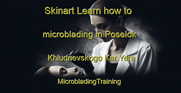 Skinart Learn how to microblading in Poselok Khludnevskogo Kar Yera | #MicrobladingTraining #MicrobladingClasses #SkinartTraining-Russia