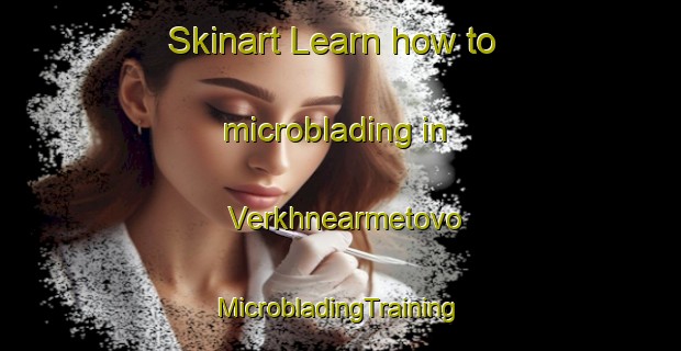 Skinart Learn how to microblading in Verkhnearmetovo | #MicrobladingTraining #MicrobladingClasses #SkinartTraining-Russia