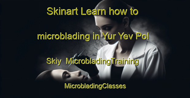 Skinart Learn how to microblading in Yur Yev Pol Skiy | #MicrobladingTraining #MicrobladingClasses #SkinartTraining-Russia