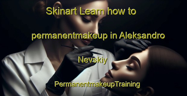 Skinart Learn how to permanentmakeup in Aleksandro Nevskiy | #PermanentmakeupTraining #PermanentmakeupClasses #SkinartTraining-Russia