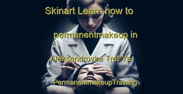 Skinart Learn how to permanentmakeup in Aleksandrovka Tret Ya | #PermanentmakeupTraining #PermanentmakeupClasses #SkinartTraining-Russia