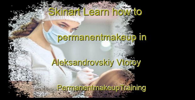 Skinart Learn how to permanentmakeup in Aleksandrovskiy Vtoroy | #PermanentmakeupTraining #PermanentmakeupClasses #SkinartTraining-Russia