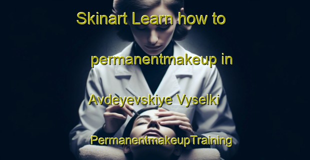 Skinart Learn how to permanentmakeup in Avdeyevskiye Vyselki | #PermanentmakeupTraining #PermanentmakeupClasses #SkinartTraining-Russia