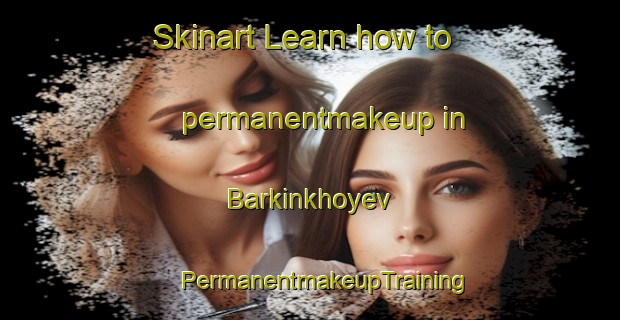 Skinart Learn how to permanentmakeup in Barkinkhoyev | #PermanentmakeupTraining #PermanentmakeupClasses #SkinartTraining-Russia