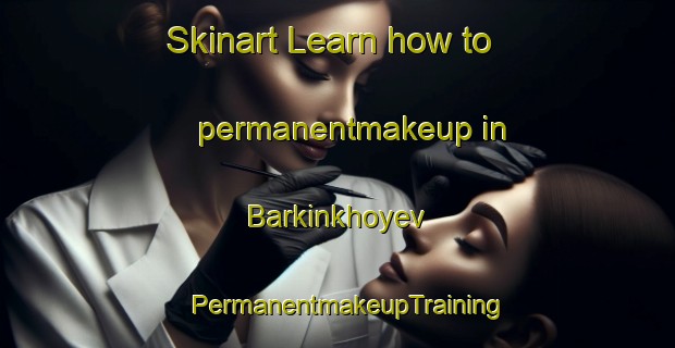 Skinart Learn how to permanentmakeup in Barkinkhoyev | PermanentmakeupTraining | PermanentmakeupClasses | SkinartTraining-Russia