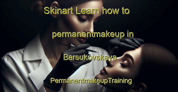 Skinart Learn how to permanentmakeup in Barsukovskaya | PermanentmakeupTraining | PermanentmakeupClasses | SkinartTraining-Russia