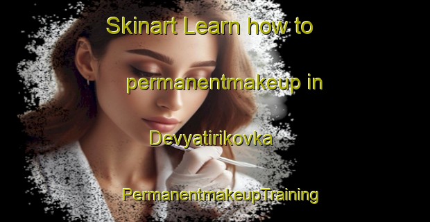 Skinart Learn how to permanentmakeup in Devyatirikovka | PermanentmakeupTraining | PermanentmakeupClasses | SkinartTraining-Russia