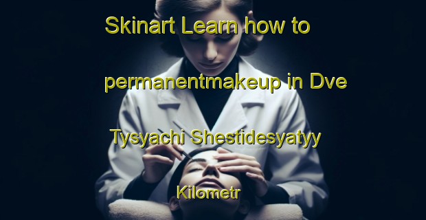 Skinart Learn how to permanentmakeup in Dve Tysyachi Shestidesyatyy Kilometr | #PermanentmakeupTraining #PermanentmakeupClasses #SkinartTraining-Russia