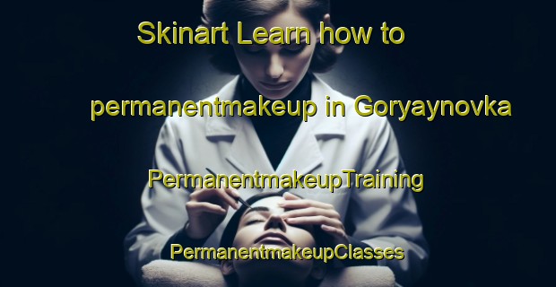Skinart Learn how to permanentmakeup in Goryaynovka | PermanentmakeupTraining | PermanentmakeupClasses | SkinartTraining-Russia