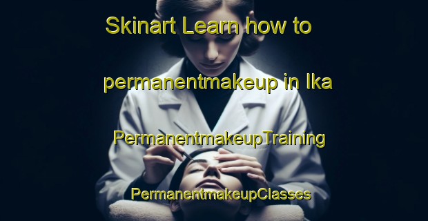 Skinart Learn how to permanentmakeup in Ika | PermanentmakeupTraining | PermanentmakeupClasses | SkinartTraining-Russia
