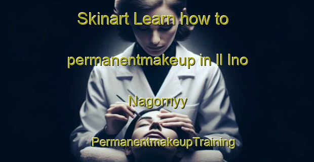 Skinart Learn how to permanentmakeup in Il Ino Nagornyy | #PermanentmakeupTraining #PermanentmakeupClasses #SkinartTraining-Russia