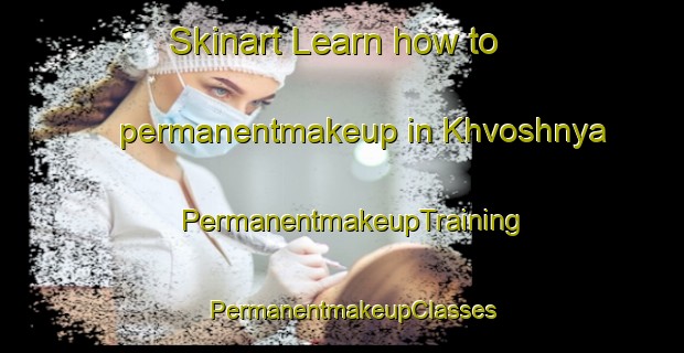 Skinart Learn how to permanentmakeup in Khvoshnya | PermanentmakeupTraining | PermanentmakeupClasses | SkinartTraining-Russia