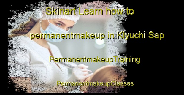 Skinart Learn how to permanentmakeup in Klyuchi Sap | PermanentmakeupTraining | PermanentmakeupClasses | SkinartTraining-Russia