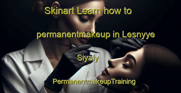 Skinart Learn how to permanentmakeup in Lesnyye Siyaly | #PermanentmakeupTraining #PermanentmakeupClasses #SkinartTraining-Russia