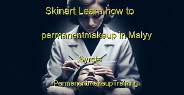 Skinart Learn how to permanentmakeup in Malyy Syrets | #PermanentmakeupTraining #PermanentmakeupClasses #SkinartTraining-Russia