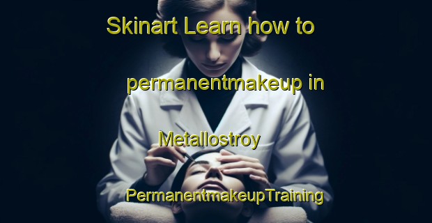 Skinart Learn how to permanentmakeup in Metallostroy | #PermanentmakeupTraining #PermanentmakeupClasses #SkinartTraining-Russia