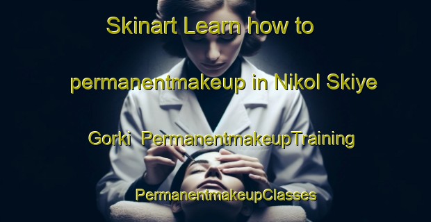 Skinart Learn how to permanentmakeup in Nikol Skiye Gorki | #PermanentmakeupTraining #PermanentmakeupClasses #SkinartTraining-Russia