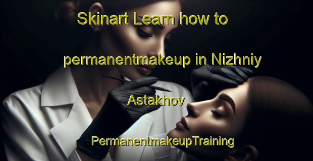 Skinart Learn how to permanentmakeup in Nizhniy Astakhov | #PermanentmakeupTraining #PermanentmakeupClasses #SkinartTraining-Russia