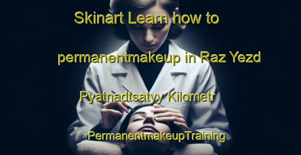 Skinart Learn how to permanentmakeup in Raz Yezd Pyatnadtsatyy Kilometr | #PermanentmakeupTraining #PermanentmakeupClasses #SkinartTraining-Russia